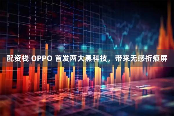 配资栈 OPPO 首发两大黑科技，带来无感折痕屏