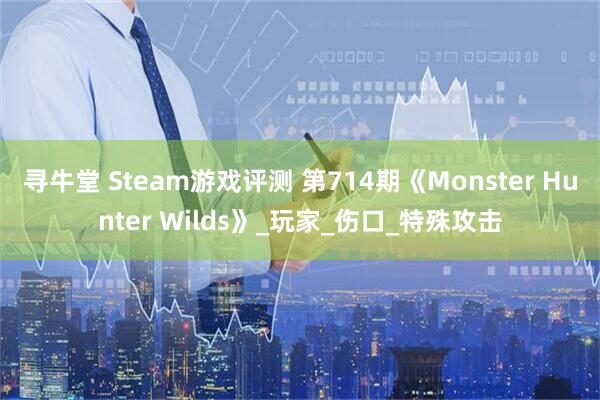 寻牛堂 Steam游戏评测 第714期《Monster Hunter Wilds》_玩家_伤口_特殊攻击
