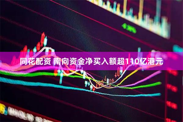 同花配资 南向资金净买入额超110亿港元