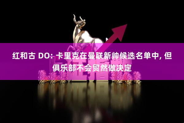 红和古 DO: 卡里克在曼联新帅候选名单中, 但俱乐部不会贸然做决定