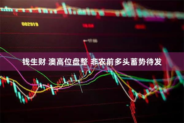 钱生财 澳高位盘整 非农前多头蓄势待发
