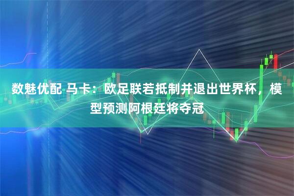 数魅优配 马卡:欧足联若抵制并退出世界杯,模型预测阿根廷将夺冠